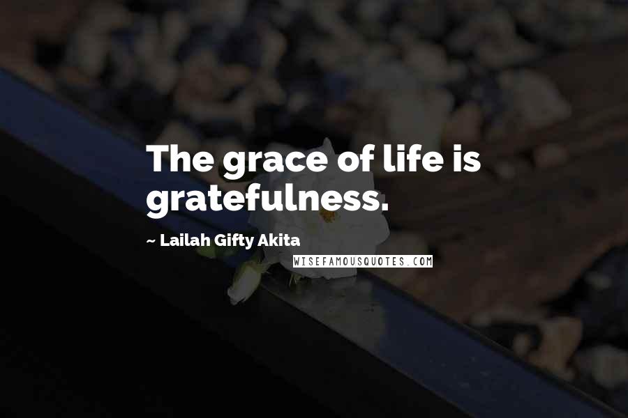 Lailah Gifty Akita Quotes: The grace of life is gratefulness.