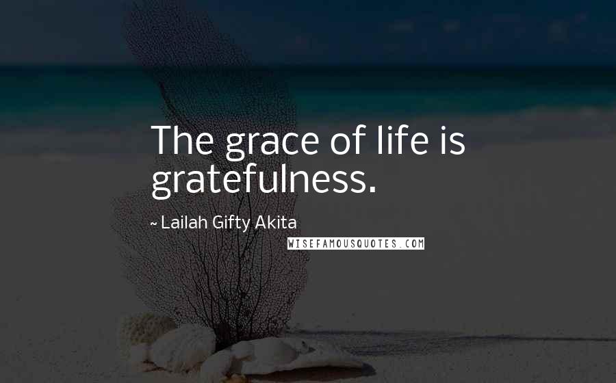 Lailah Gifty Akita Quotes: The grace of life is gratefulness.