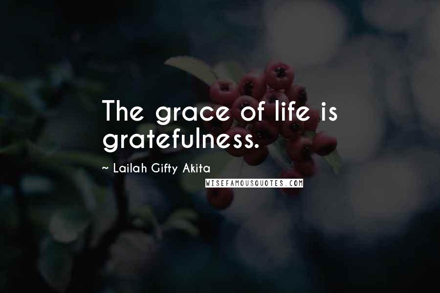Lailah Gifty Akita Quotes: The grace of life is gratefulness.