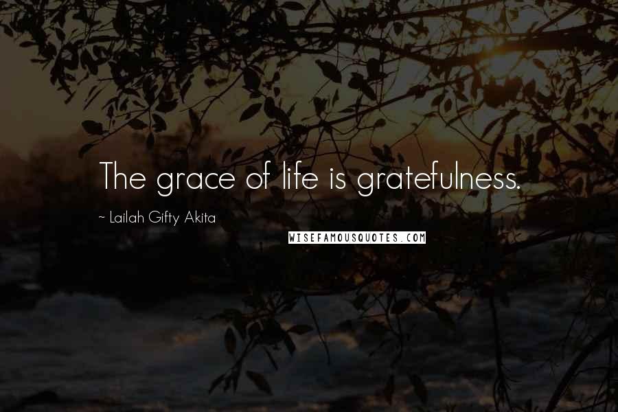 Lailah Gifty Akita Quotes: The grace of life is gratefulness.