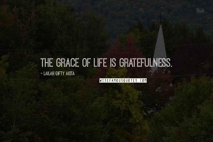 Lailah Gifty Akita Quotes: The grace of life is gratefulness.