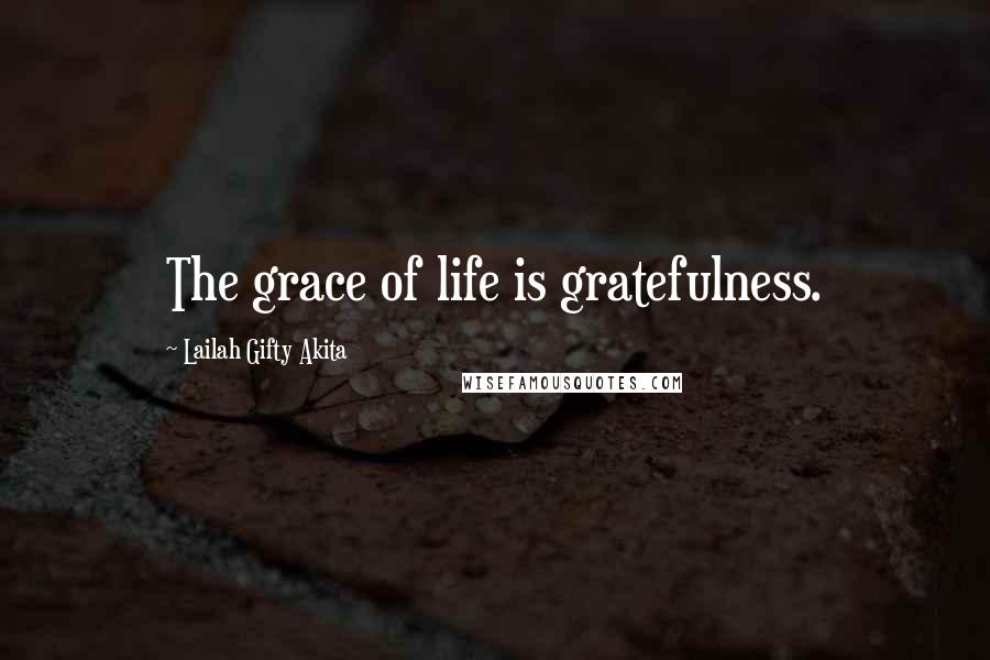 Lailah Gifty Akita Quotes: The grace of life is gratefulness.