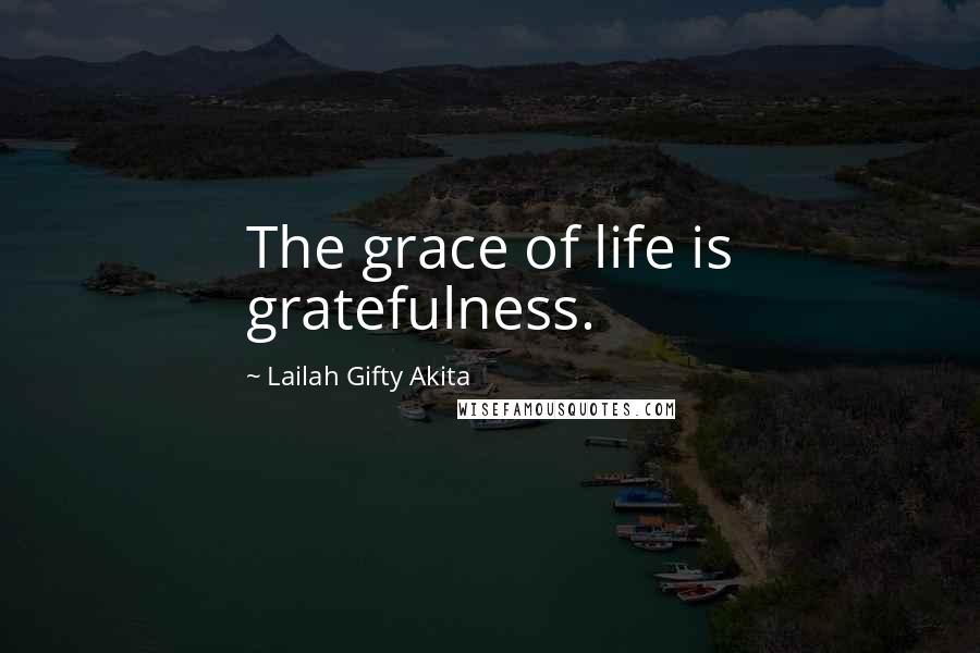 Lailah Gifty Akita Quotes: The grace of life is gratefulness.