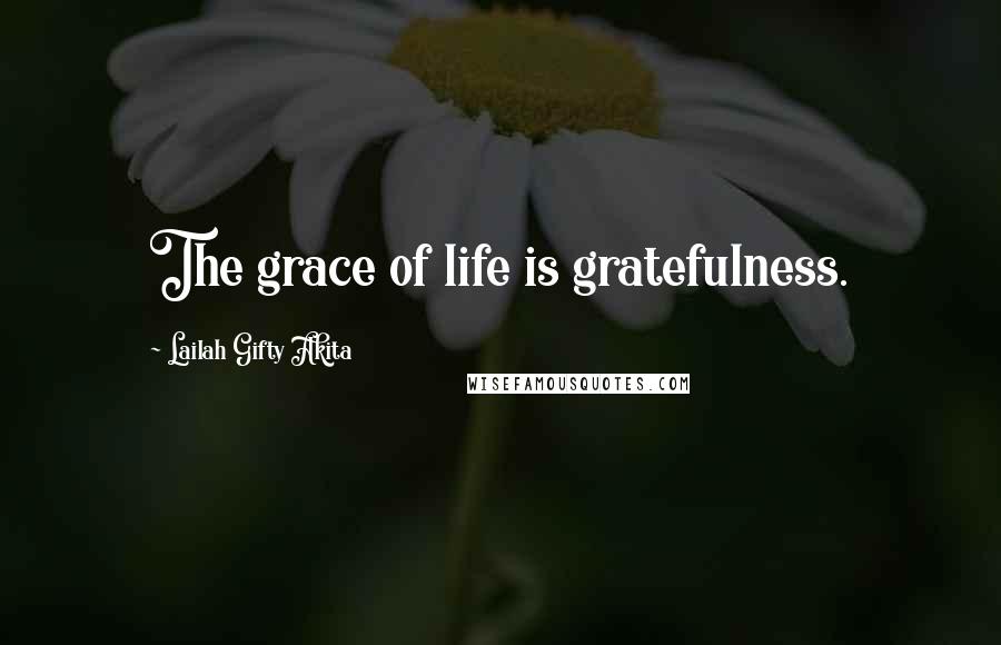 Lailah Gifty Akita Quotes: The grace of life is gratefulness.