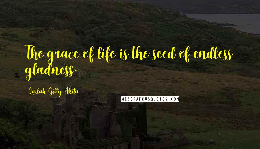 Lailah Gifty Akita Quotes: The grace of life is the seed of endless gladness.