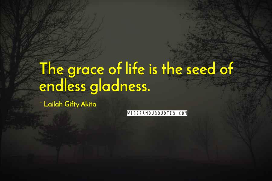 Lailah Gifty Akita Quotes: The grace of life is the seed of endless gladness.