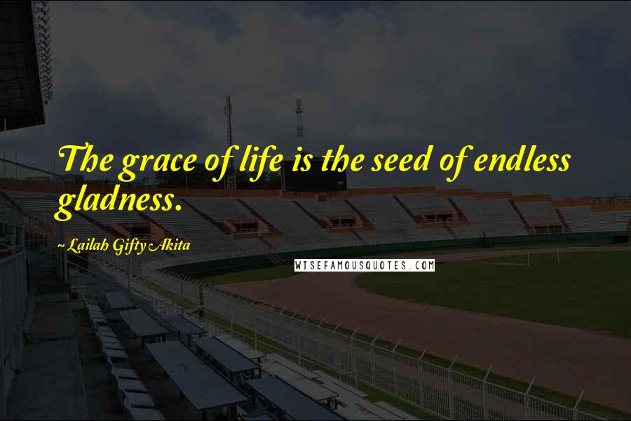 Lailah Gifty Akita Quotes: The grace of life is the seed of endless gladness.