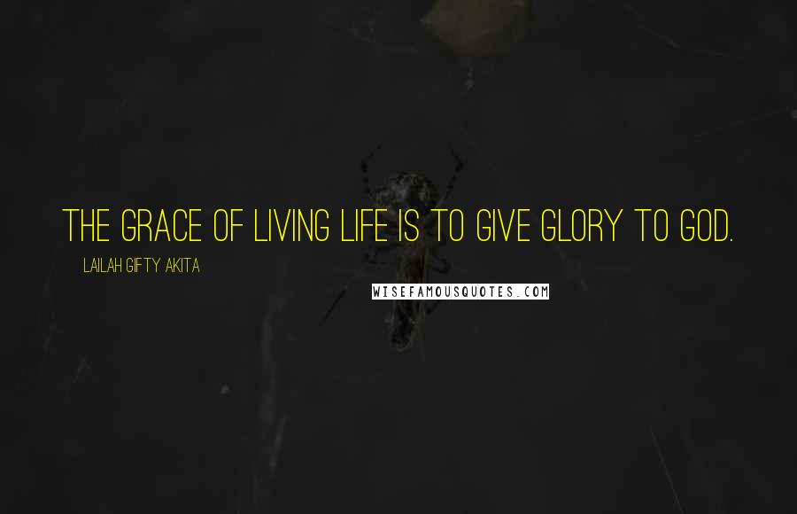 Lailah Gifty Akita Quotes: The grace of living life is to give glory to God.