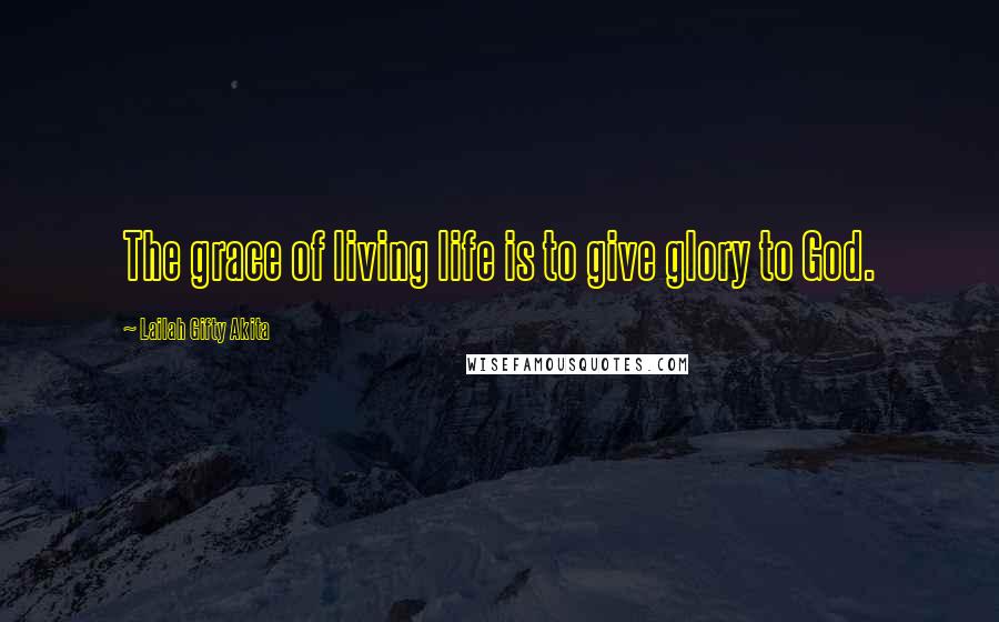 Lailah Gifty Akita Quotes: The grace of living life is to give glory to God.