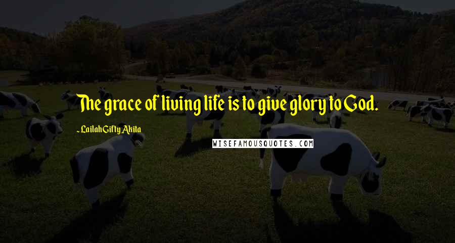 Lailah Gifty Akita Quotes: The grace of living life is to give glory to God.