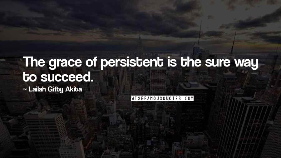 Lailah Gifty Akita Quotes: The grace of persistent is the sure way to succeed.
