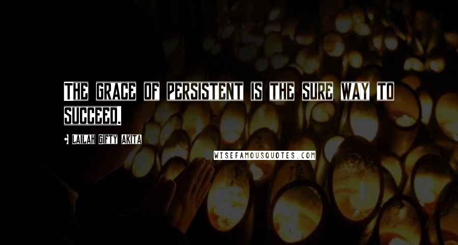 Lailah Gifty Akita Quotes: The grace of persistent is the sure way to succeed.