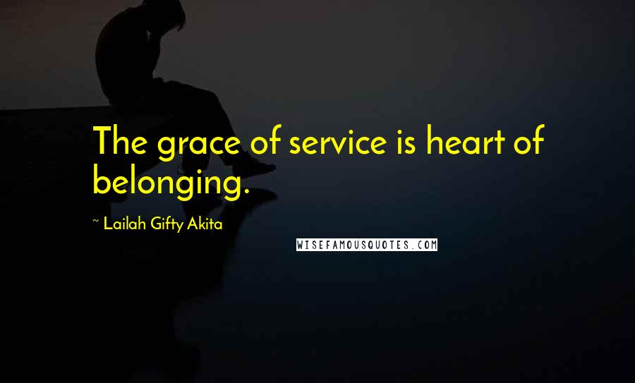 Lailah Gifty Akita Quotes: The grace of service is heart of belonging.