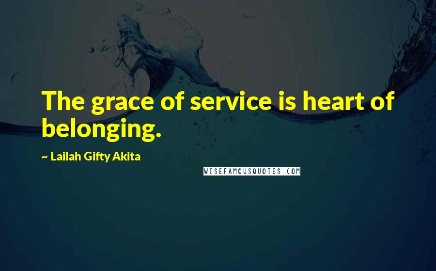 Lailah Gifty Akita Quotes: The grace of service is heart of belonging.