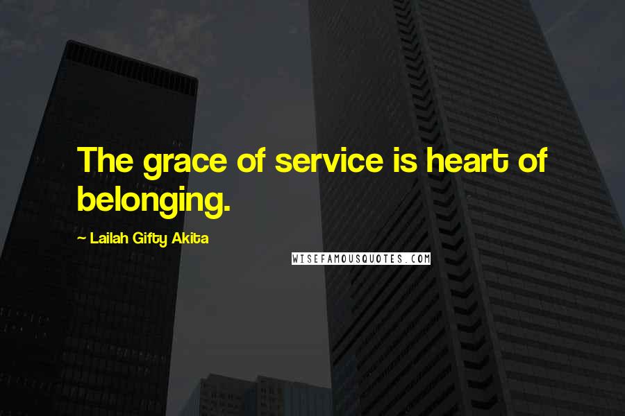 Lailah Gifty Akita Quotes: The grace of service is heart of belonging.