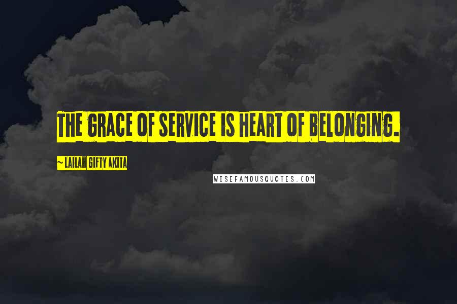 Lailah Gifty Akita Quotes: The grace of service is heart of belonging.