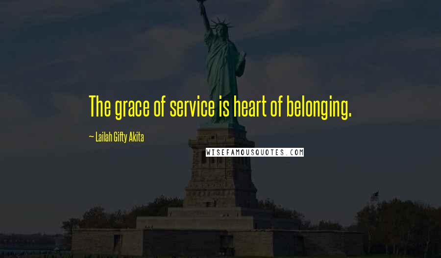 Lailah Gifty Akita Quotes: The grace of service is heart of belonging.