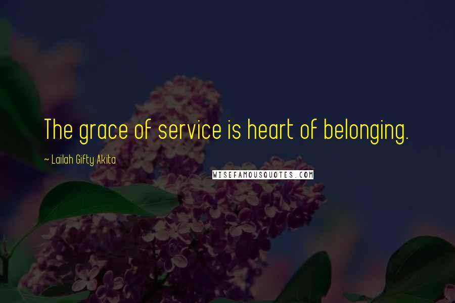 Lailah Gifty Akita Quotes: The grace of service is heart of belonging.