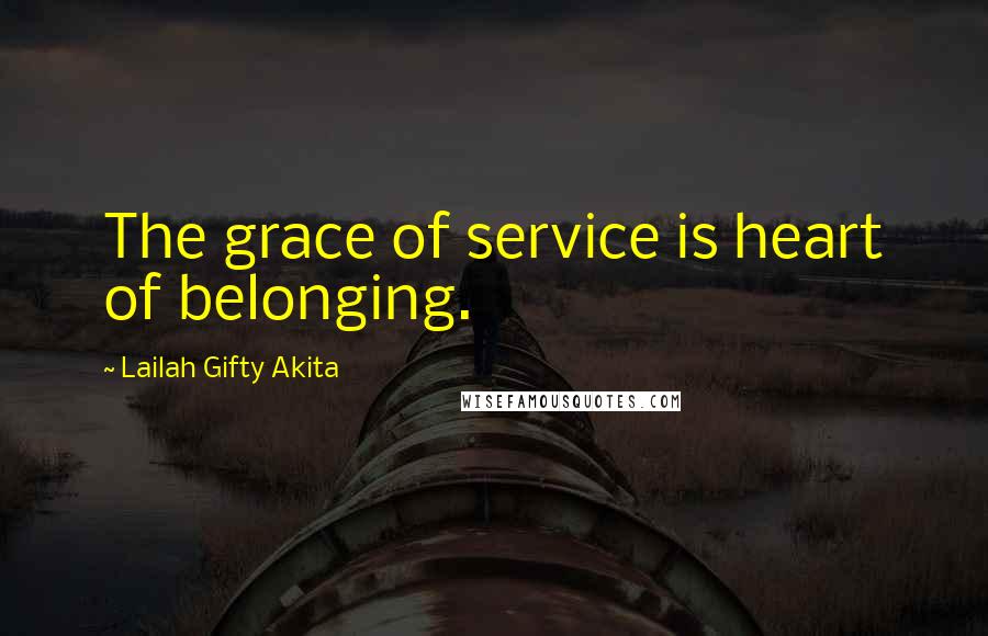 Lailah Gifty Akita Quotes: The grace of service is heart of belonging.