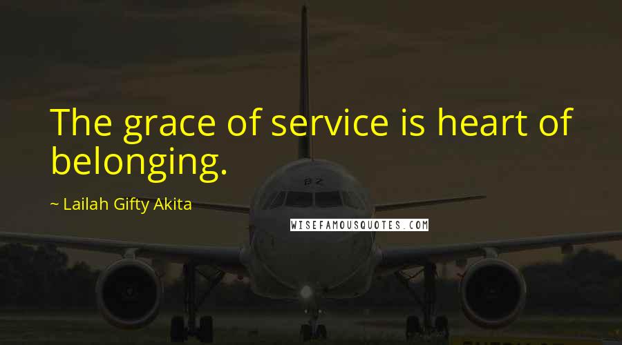 Lailah Gifty Akita Quotes: The grace of service is heart of belonging.