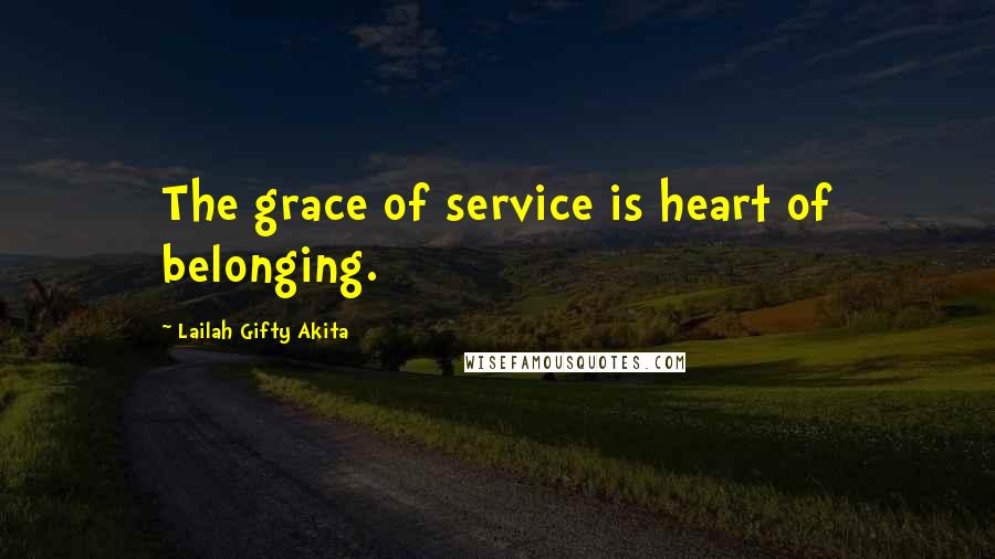 Lailah Gifty Akita Quotes: The grace of service is heart of belonging.