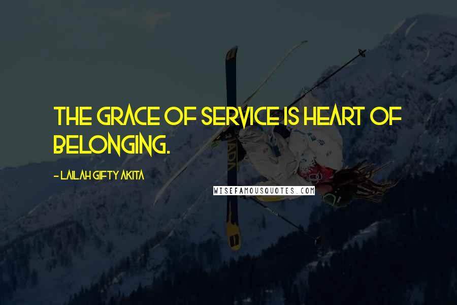 Lailah Gifty Akita Quotes: The grace of service is heart of belonging.