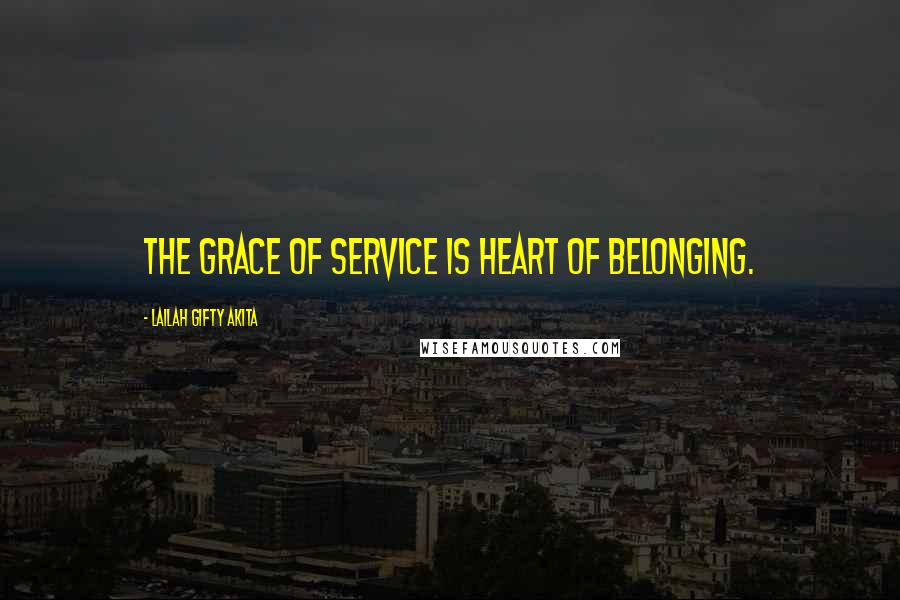 Lailah Gifty Akita Quotes: The grace of service is heart of belonging.