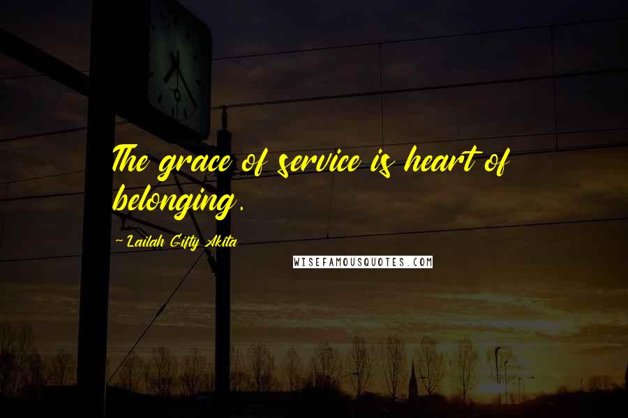 Lailah Gifty Akita Quotes: The grace of service is heart of belonging.