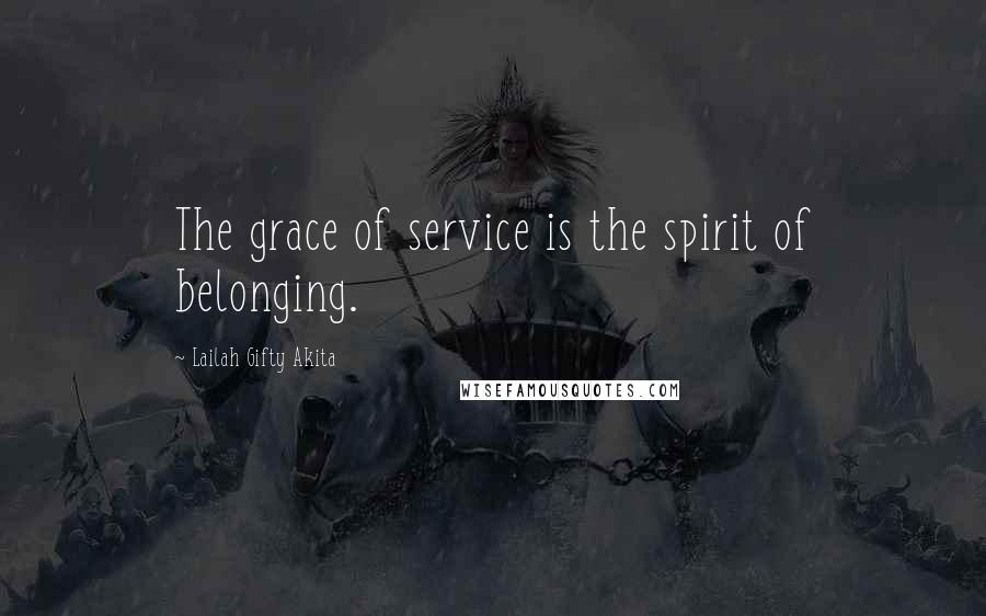 Lailah Gifty Akita Quotes: The grace of service is the spirit of belonging.