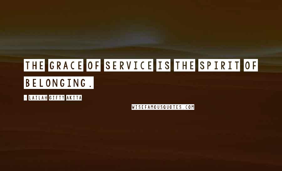 Lailah Gifty Akita Quotes: The grace of service is the spirit of belonging.