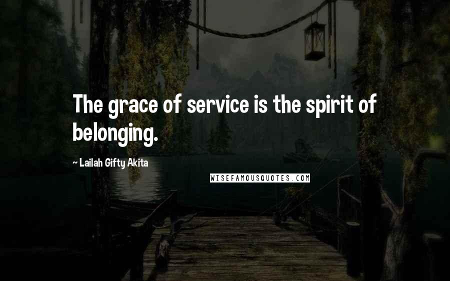 Lailah Gifty Akita Quotes: The grace of service is the spirit of belonging.