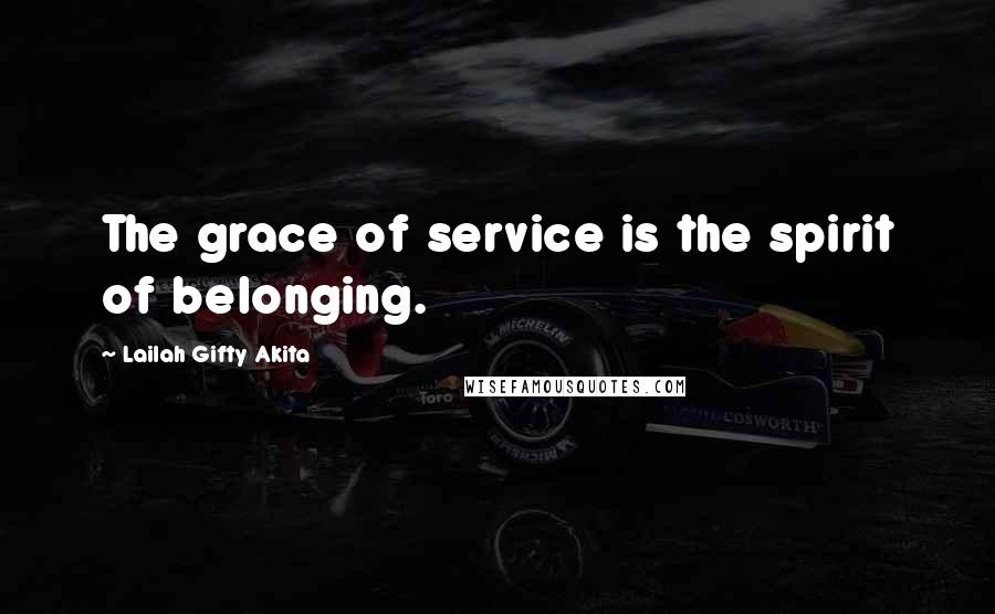 Lailah Gifty Akita Quotes: The grace of service is the spirit of belonging.