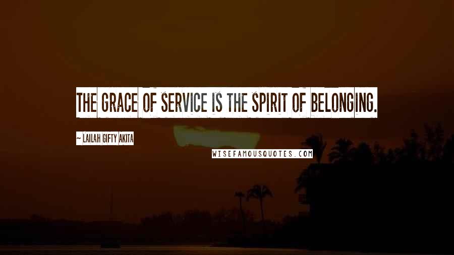 Lailah Gifty Akita Quotes: The grace of service is the spirit of belonging.