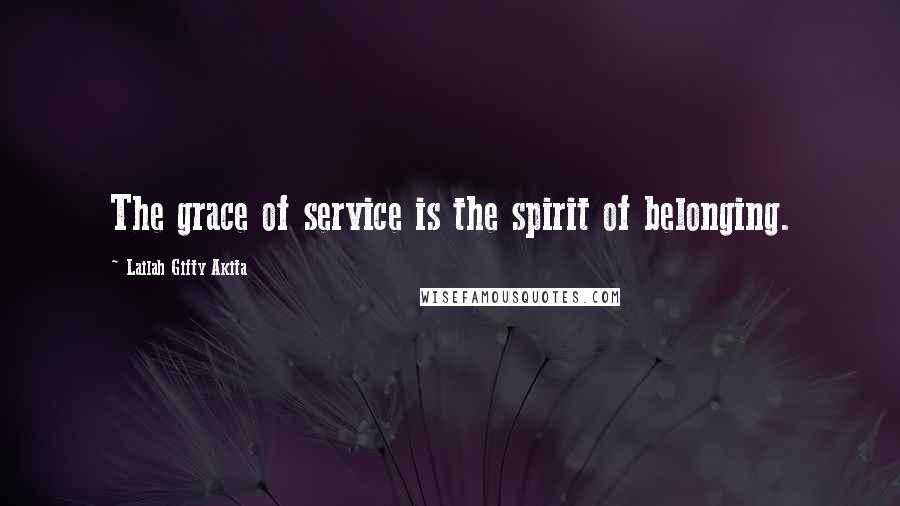 Lailah Gifty Akita Quotes: The grace of service is the spirit of belonging.