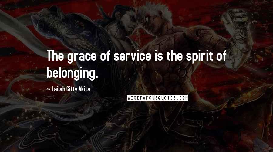 Lailah Gifty Akita Quotes: The grace of service is the spirit of belonging.