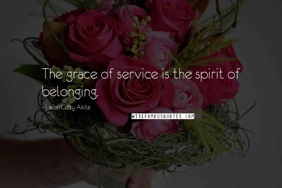 Lailah Gifty Akita Quotes: The grace of service is the spirit of belonging.