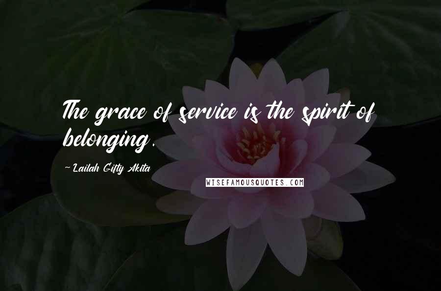 Lailah Gifty Akita Quotes: The grace of service is the spirit of belonging.