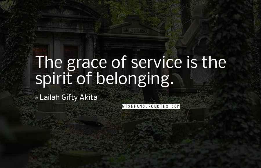 Lailah Gifty Akita Quotes: The grace of service is the spirit of belonging.