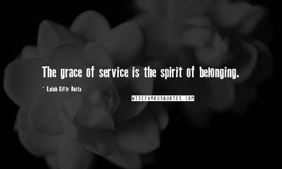 Lailah Gifty Akita Quotes: The grace of service is the spirit of belonging.