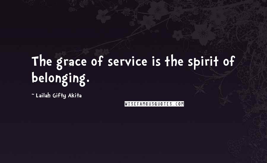 Lailah Gifty Akita Quotes: The grace of service is the spirit of belonging.