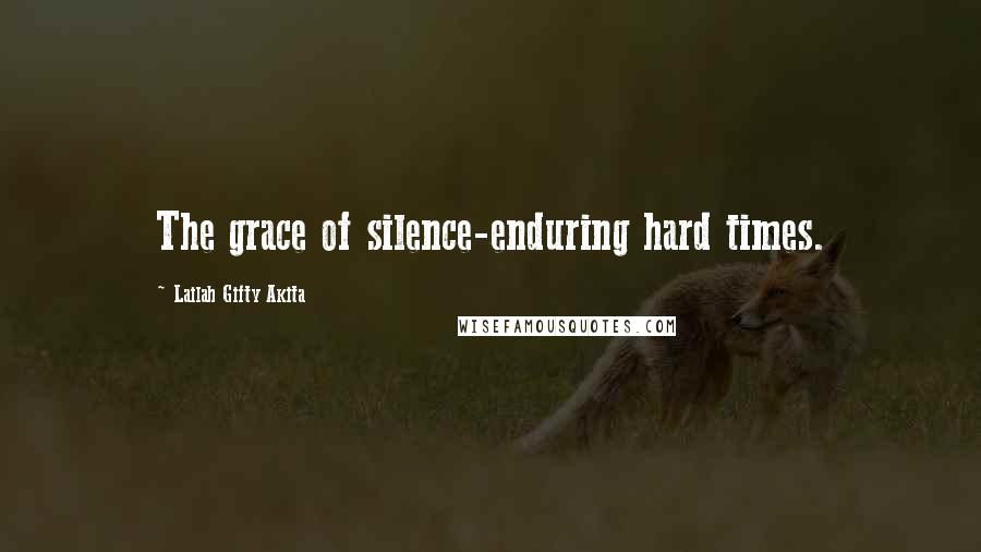 Lailah Gifty Akita Quotes: The grace of silence-enduring hard times.