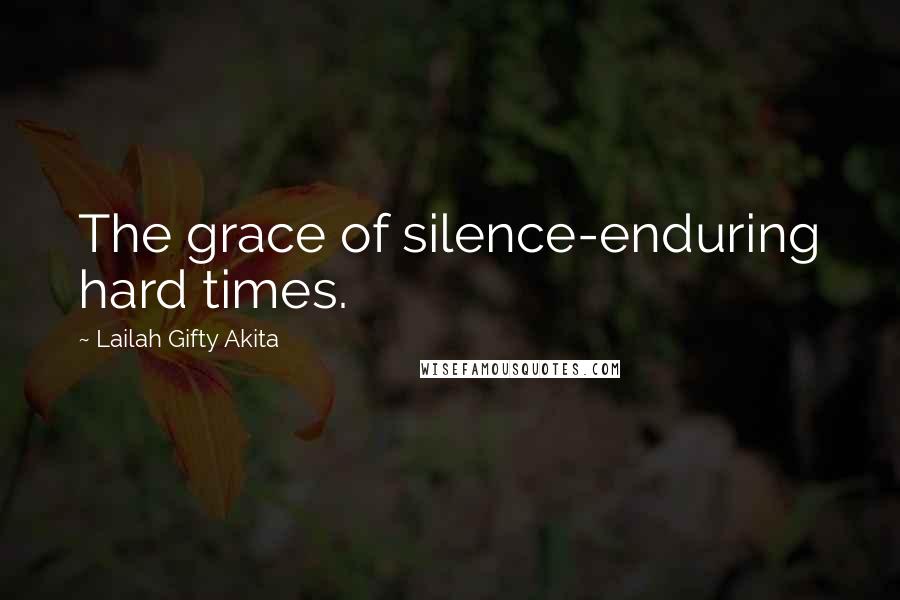 Lailah Gifty Akita Quotes: The grace of silence-enduring hard times.