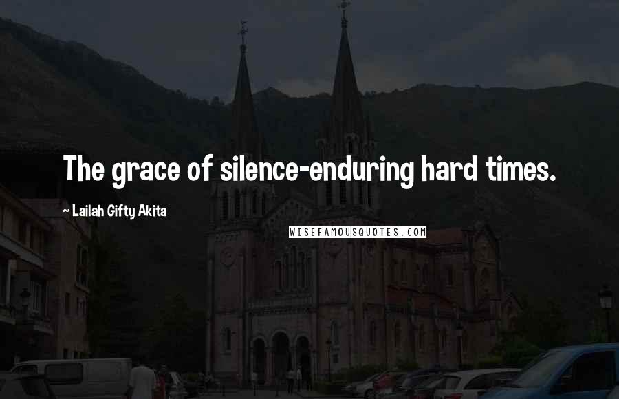 Lailah Gifty Akita Quotes: The grace of silence-enduring hard times.