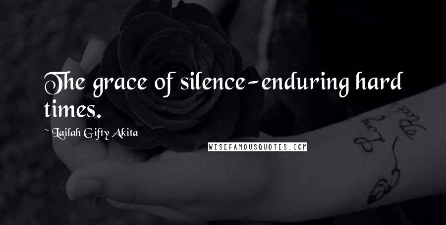 Lailah Gifty Akita Quotes: The grace of silence-enduring hard times.