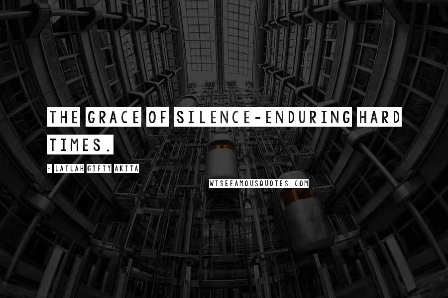 Lailah Gifty Akita Quotes: The grace of silence-enduring hard times.