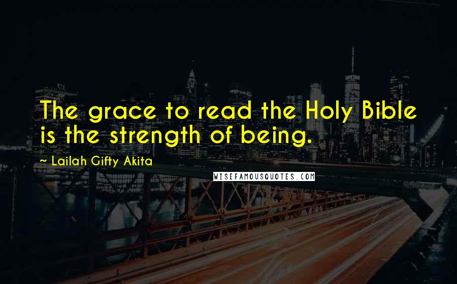 Lailah Gifty Akita Quotes: The grace to read the Holy Bible is the strength of being.