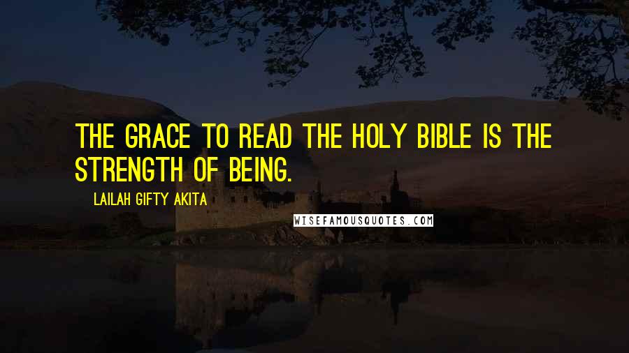 Lailah Gifty Akita Quotes: The grace to read the Holy Bible is the strength of being.