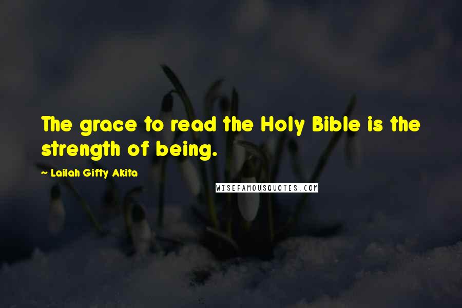 Lailah Gifty Akita Quotes: The grace to read the Holy Bible is the strength of being.