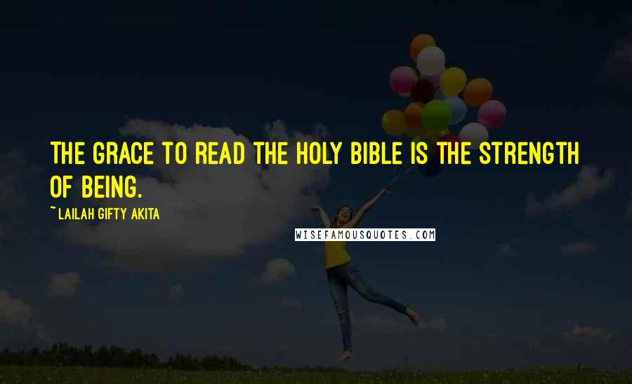 Lailah Gifty Akita Quotes: The grace to read the Holy Bible is the strength of being.