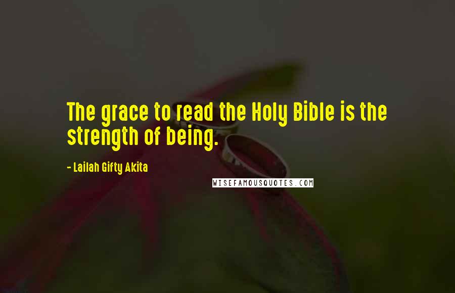 Lailah Gifty Akita Quotes: The grace to read the Holy Bible is the strength of being.